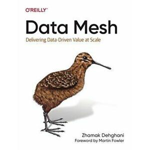 Data Mesh. Delivering Data-Driven Value at Scale, Paperback - Zhamak Dehghani imagine