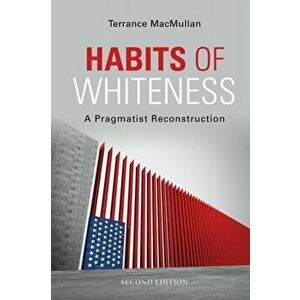Habits of Whiteness. A Pragmatist Reconstruction, second edition, Paperback - Terrance MacMullan imagine