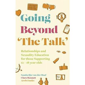 Going Beyond 'The Talk'. Relationships and Sexuality Education for those Supporting 12 -18 year olds, Illustrated ed, Paperback - Arris Lueks imagine
