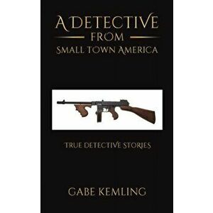 DETECTIVE FROM SMALL TOWN AMERICA, Paperback - GABE KEMLING imagine