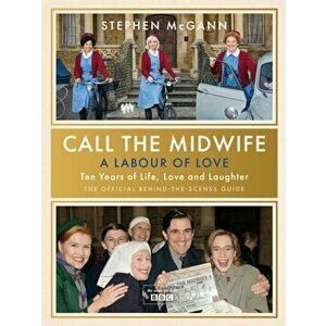 Call the Midwife - A Labour of Love. Celebrating ten years of life, love and laughter, Hardback - Stephen McGann imagine