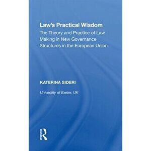 Law's Practical Wisdom. The Theory and Practice of Law Making in New Governance Structures in the European Union, Paperback - Katerina Sideri imagine