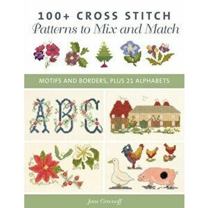 100+ Cross Stitch Patterns to Mix and Match. Motifs and Borders, Plus 21 Alphabets, Paperback - Jane Greenoff imagine