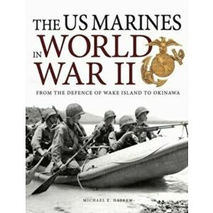The US Marines in World War II. From the Defence of Wake Island to Okinawa, Paperback - Michael E Haskew imagine