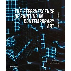 The Effervescence of Painting in Contemporary Art. Jean-Francois Prat Prize (bilingual English-French edition), Hardback - Anael Pigeat imagine