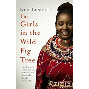 The Girls in the Wild Fig Tree. How One Girl Fought to Save Herself, Her Sister and Thousands of Girls Worldwide, Paperback - Nice Leng'ete imagine