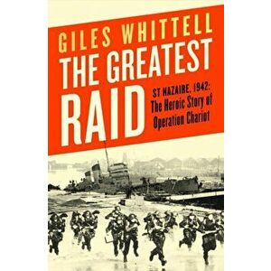 The Greatest Raid. St Nazaire, 1942: The Heroic Story of Operation Chariot, Hardback - Giles Whittell imagine