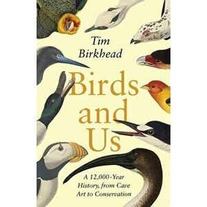 Birds and Us. A 12, 000 Year History, from Cave Art to Conservation, Hardback - Tim Birkhead imagine