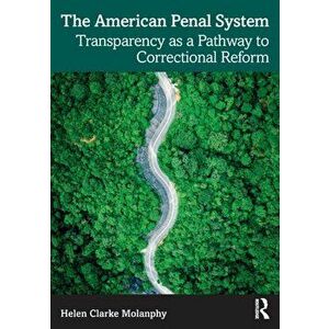 The American Penal System. Transparency as a Pathway to Correctional Reform, Paperback - Helen Clarke Molanphy imagine