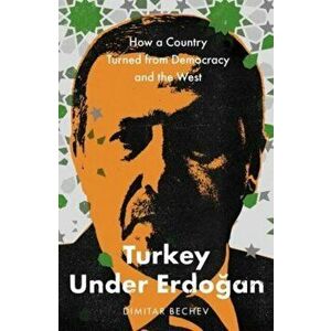 Turkey Under Erdogan. How a Country Turned from Democracy and the West, Hardback - Dimitar Bechev imagine