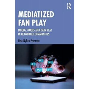 Mediatized Fan Play. Moods, Modes and Dark Play in Networked Communities, Paperback - Line Nybro Petersen imagine