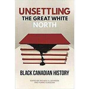 Unsettling the Great White North. Black Canadian History, Paperback - *** imagine