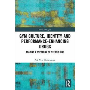 Gym Culture, Identity and Performance-Enhancing Drugs. Tracing a Typology of Steroid Use, Paperback - Ask Vest Christiansen imagine