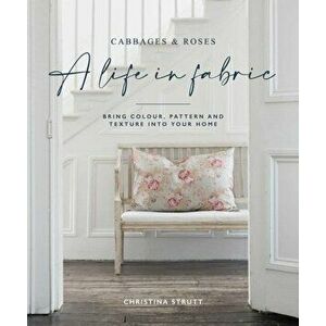 A Life in Fabric. Bring Colour, Pattern and Texture into Your Home, Hardback - Christina Strutt imagine