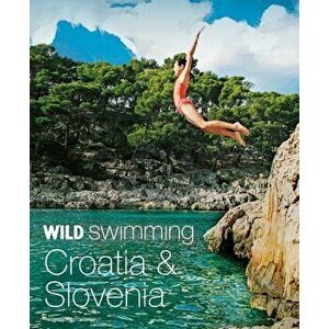 Wild Swimming Croatia and Slovenia. 120 rivers, waterfalls, lakes, beaches and islands, Paperback - Hansjoerg Ransmayr imagine