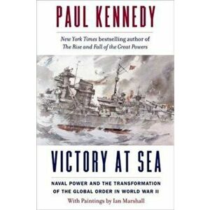 Victory at Sea. Naval Power and the Transformation of the Global Order in World War II, Hardback - Paul Kennedy imagine