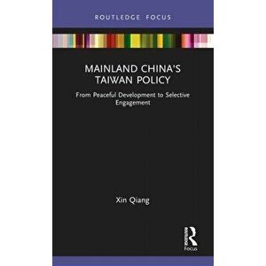 Mainland China's Taiwan Policy. From Peaceful Development to Selective Engagement, Hardback - Xin (Fudan University, China) Qiang imagine