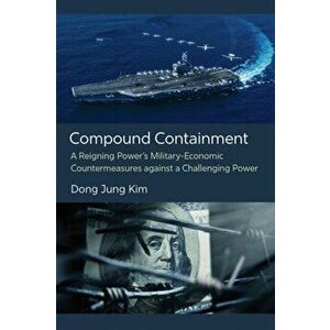 Compound Containment. A Reigning Power's Military-Economic Countermeasures against a Challenging Power, Paperback - Dong Jung Kim imagine