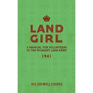 Land Girl. A Manual for Volunteers in the Women's Land Army, Paperback - W. E. Shewell-Cooper imagine