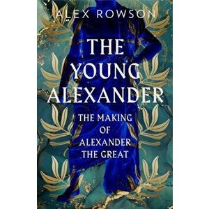 The Young Alexander. The Making of Alexander the Great, Hardback - Alex Rowson imagine
