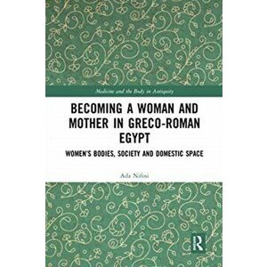 Becoming a Woman and Mother in Greco-Roman Egypt. Women's Bodies, Society and Domestic Space, Paperback - Ada Nifosi imagine