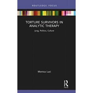 Torture Survivors in Analytic Therapy. Jung, Politics, Culture, Hardback - Monica Luci imagine