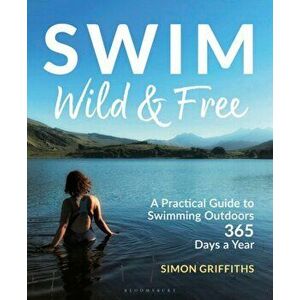 Swim Wild and Free. A Practical Guide to Swimming Outdoors 365 Days a Year, Paperback - Mr Simon Griffiths imagine