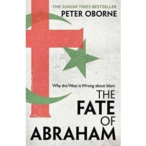 The Fate of Abraham. Why the West is Wrong about Islam, Hardback - Peter Oborne imagine