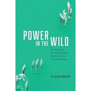 Power in the Wild. The Subtle and Not-So-Subtle Ways Animals Strive for Control over Others, Hardback - Lee Alan Dugatkin imagine