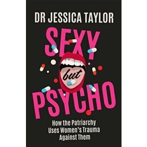 Sexy But Psycho. How the Patriarchy Uses Women's Trauma Against Them, Hardback - Dr Jessica Taylor imagine