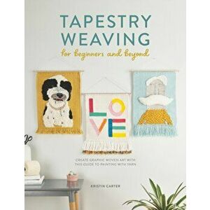 Tapestry Weaving for Beginners and Beyond. Create graphic woven art with this guide to painting with yarn, Paperback - Kristin Carter imagine