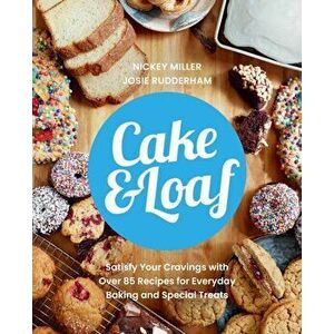 Cake & Loaf. Satisfy Your Cravings with Over 85 Recipes for Everyday Baking and Sweet Treats, Paperback - Josie Rudderham imagine