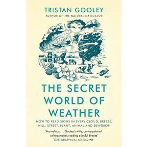 The Secret World of Weather. How to Read Signs in Every Cloud, Breeze, Hill, Street, Plant, Animal, and Dewdrop, Paperback - Tristan Gooley imagine