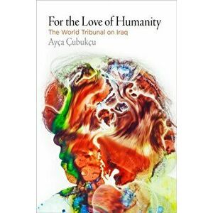 For the Love of Humanity. The World Tribunal on Iraq, Paperback - Ayca Cubukcu imagine