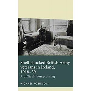 Shell-Shocked British Army Veterans in Ireland, 1918-39. A Difficult Homecoming, Paperback - Michael Robinson imagine