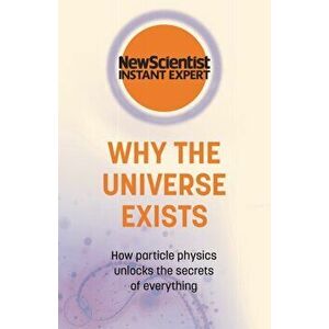 Why the Universe Exists. How particle physics unlocks the secrets of everything, Paperback - New Scientist imagine