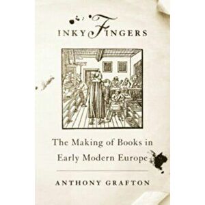 Inky Fingers. The Making of Books in Early Modern Europe, Paperback - Anthony Grafton imagine