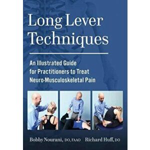 Long Lever Techniques. An Illustrated Practitioners Guide to Treating Neuro-Musculoskeletal Pain, Paperback - Bobby Nourani imagine