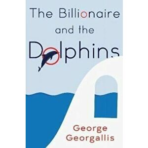 Billionaire and the Dolphins, Paperback - George Georgallis imagine