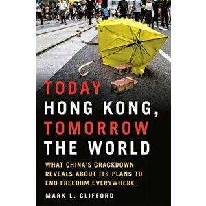 Today Hong Kong, Tomorrow the World. What China's Crackdown Reveals about Its Plans to End Freedom Everywhere, Hardback - Mark L. Clifford imagine
