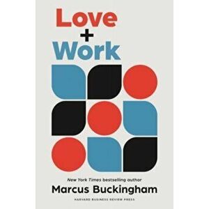 Love + Work. How to Find What You Love, Love What You Do, and Do It for the Rest of Your Life, Hardback - Marcus Buckingham imagine