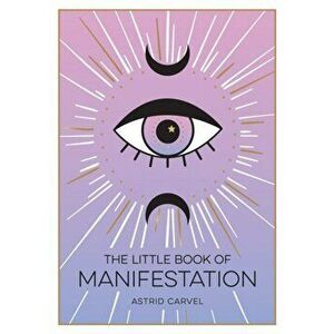 The Little Book of Manifestation. A Beginner's Guide to Manifesting Your Dreams and Desires, Paperback - Astrid Carvel imagine