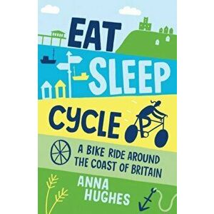 Eat, Sleep, Cycle. A Bike Ride Around the Coast of Britain, Paperback - Anna Hughes imagine