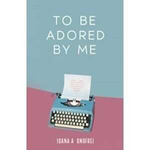 To Be Adored By Me, Paperback - Ioana A. Onofrei imagine