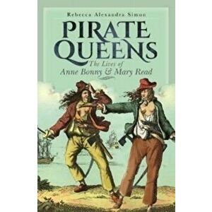 Pirate Queens. The Lives of Anne Bonny & Mary Read, Hardback - Rebecca Alexandra Simon imagine