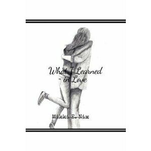 What I Learned in Love, Paperback - Mikki E Nix imagine