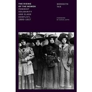 The Rising of the Women. Feminist Solidarity and Class Conflict, 1880-1917, Paperback - Meredith Tax imagine