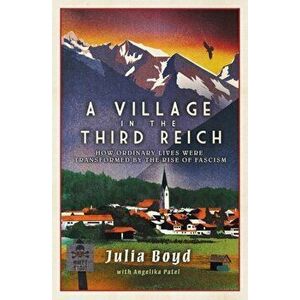 A Village in the Third Reich: How Ordinary Lives Were Transformed By the Rise of Fascism, Hardback - Angelika Patel imagine