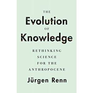 The Evolution of Knowledge. Rethinking Science for the Anthropocene, Paperback - Jurgen Renn imagine