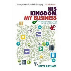 His Kingdom, My Business. Partnering with God in the Workplace, Paperback - Steve Botham imagine